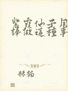 紫霞仙子用金箍棒做这种事