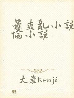 最爽乱小说录目伦小说