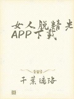 女人脱精光直播APP下载