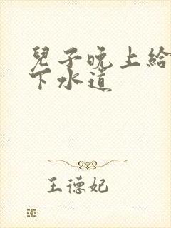 儿子晚上给我通下水道