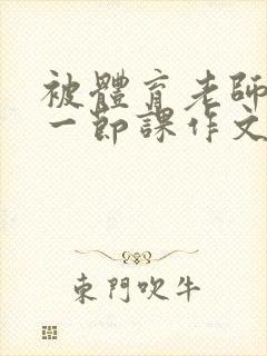 被体育老师c了一节课作文叶