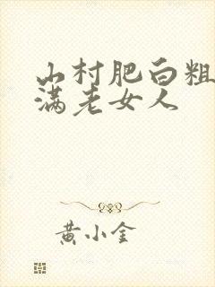 山村肥白粗腿丰满老女人