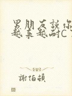 男朋友说你真是越来越耐C了