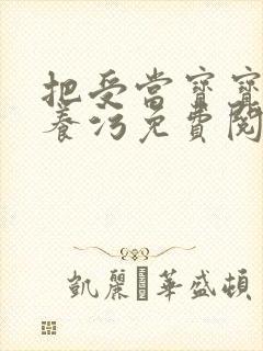 把受当宝宝一样养污免费阅读