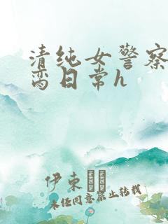 清纯女警察的被脔日常h