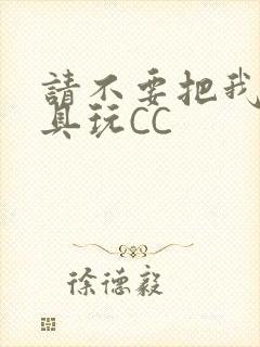 请不要把我当玩具玩CC