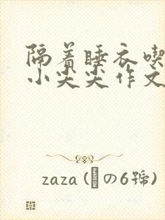 隔着睡衣吃你的小尖尖作文姜灵