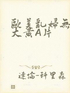 欧美乱妇无乱码大黄A片