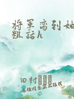 将军脔到她哭h粗话h