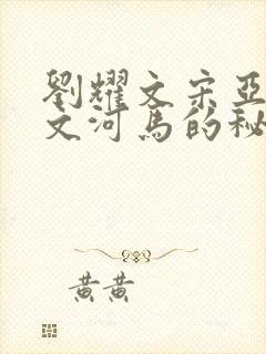 刘耀文宋亚轩车文河马的秘密河润滑油