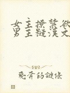 女主撩禁欲军人男主糙汉文