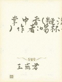 掌中香(糙汉 ) 作者:喝杯奶茶