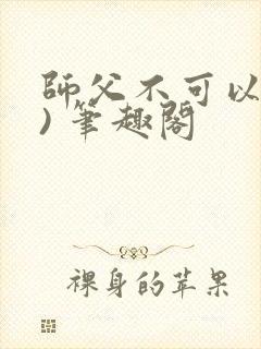 师父不可以(限) 笔趣阁