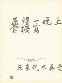 原炀一晚上9个套扩写