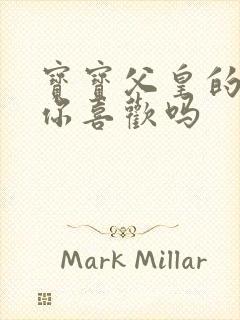 宝宝父皇的东西你喜欢吗