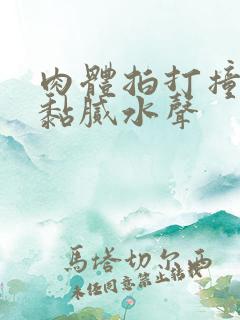 肉体拍打撞击出黏腻水声