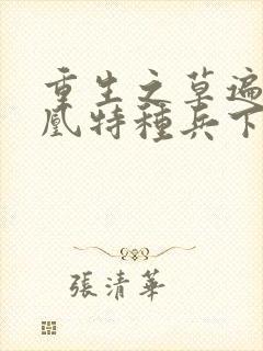 重生之草遍火凤凰特种兵下载