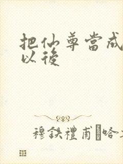 把仙尊当成炉鼎以后