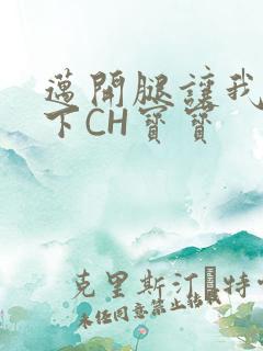 迈开腿让我尝一下CH宝宝