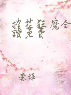 摧花狂魔全文阅读免费