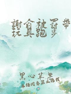 谢俞被罚带着小玩具跑步