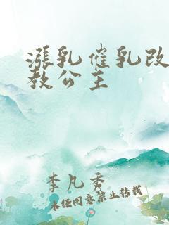 涨乳催乳改造调教公主