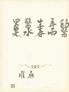 男医生弄的我全是水春雨医生