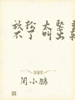 放松 太紧 动不了 叫出来