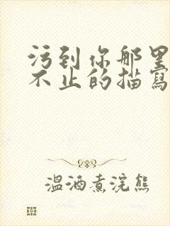 污到你那里滴水不止的描写方法