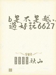 b是不是越小越过好玩6627
