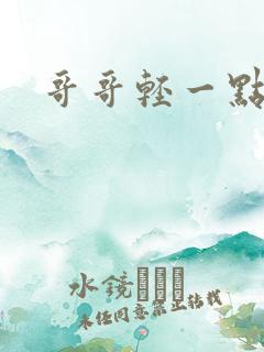 哥哥轻一点我疼