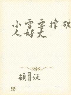 小雪要撑破了黑人好大