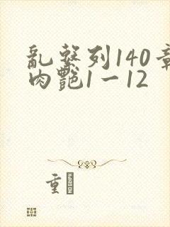 乱系列140章肉艳1一12