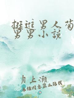 挺进男人菊宿舍男男小说