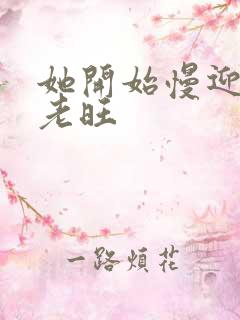 她开始慢迎迎合老旺