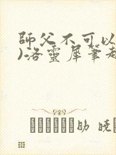 师父不可以(限)洛灵犀笔趣阁无弹窗