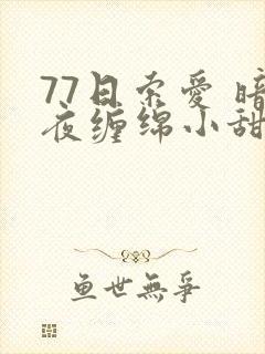 77日索爱 暗夜缠绵小甜心