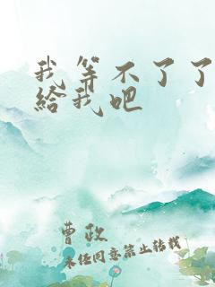 我等不了了在这给我吧