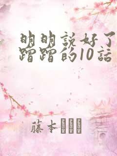 明明说好了只是蹭蹭的10话