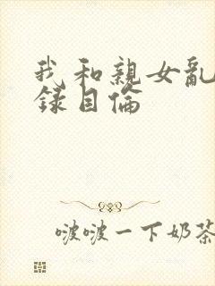 我和亲女乱小说录目伦