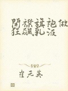 开襟旗袍做运动狂飙乳液