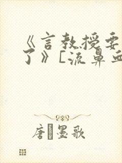 《言教授要撞坏了》[流鼻血]