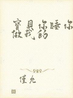 宝贝你睡你的我做我的