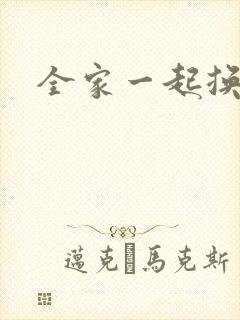 全家一起换着搞