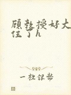 顾教授好大含不住了h