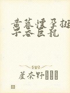 黄蓉怀孕挺大肚子吞巨龙