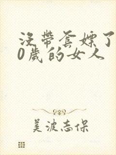 没带套嫖了个40岁的女人