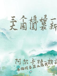 三个媳妇一锅烩大团圆最新章节