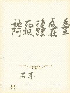 她死后成为一只阿飘跟在军人老公身后