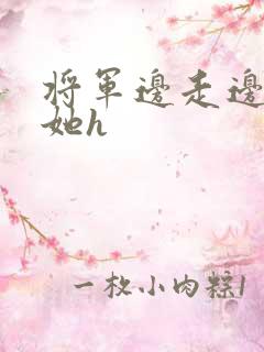 将军边走边挺进她h